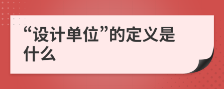 “设计单位”的定义是什么