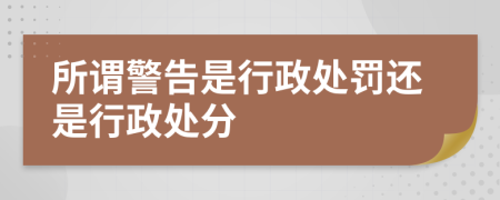 所谓警告是行政处罚还是行政处分