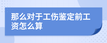 那么对于工伤鉴定前工资怎么算