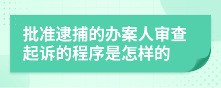 批准逮捕的办案人审查起诉的程序是怎样的