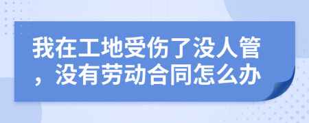 我在工地受伤了没人管，没有劳动合同怎么办