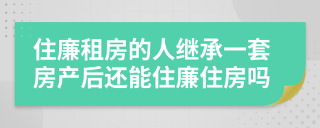 住廉租房的人继承一套房产后还能住廉住房吗