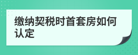 缴纳契税时首套房如何认定