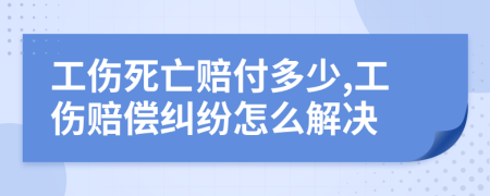 工伤死亡赔付多少,工伤赔偿纠纷怎么解决