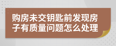 购房未交钥匙前发现房子有质量问题怎么处理