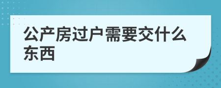 公产房过户需要交什么东西