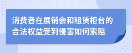 消费者在展销会和租赁柜台的合法权益受到侵害如何索赔