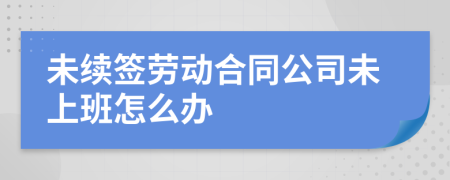 未续签劳动合同公司未上班怎么办