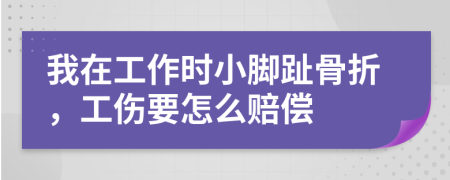 我在工作时小脚趾骨折，工伤要怎么赔偿