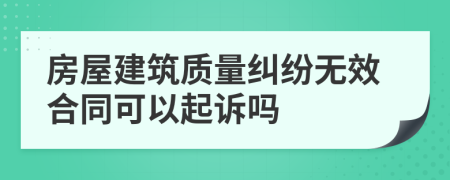 房屋建筑质量纠纷无效合同可以起诉吗