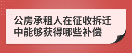 公房承租人在征收拆迁中能够获得哪些补偿