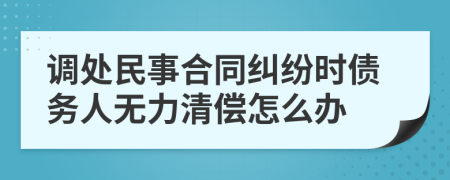 调处民事合同纠纷时债务人无力清偿怎么办