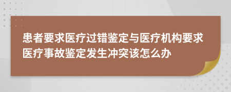 患者要求医疗过错鉴定与医疗机构要求医疗事故鉴定发生冲突该怎么办