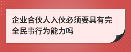 企业合伙人入伙必须要具有完全民事行为能力吗