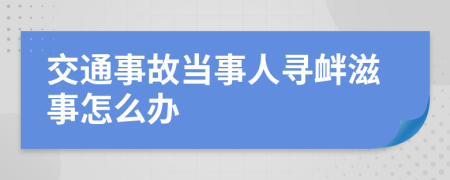 交通事故当事人寻衅滋事怎么办