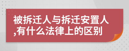 被拆迁人与拆迁安置人,有什么法律上的区别