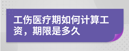 工伤医疗期如何计算工资，期限是多久