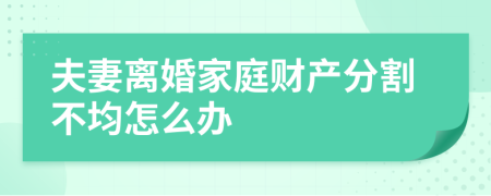 夫妻离婚家庭财产分割不均怎么办