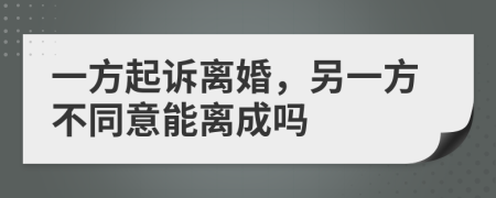 一方起诉离婚，另一方不同意能离成吗