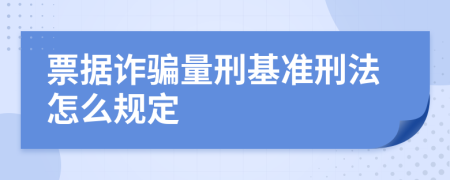 票据诈骗量刑基准刑法怎么规定