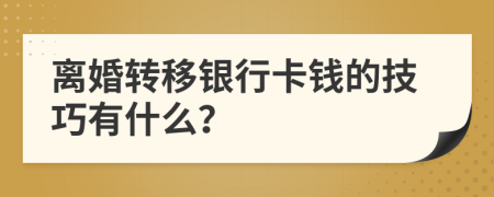 离婚转移银行卡钱的技巧有什么？