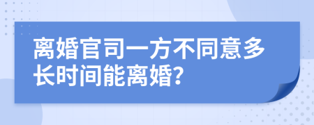 离婚官司一方不同意多长时间能离婚？