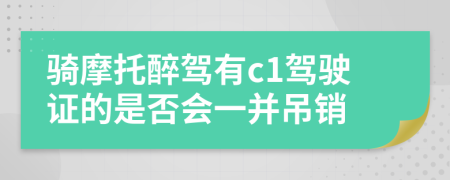 骑摩托醉驾有c1驾驶证的是否会一并吊销