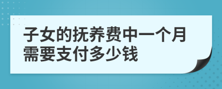 子女的抚养费中一个月需要支付多少钱