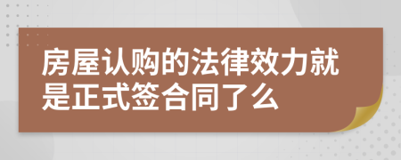 房屋认购的法律效力就是正式签合同了么