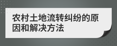 农村土地流转纠纷的原因和解决方法