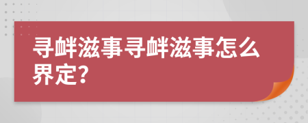 寻衅滋事寻衅滋事怎么界定？