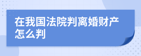 在我国法院判离婚财产怎么判