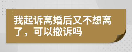 我起诉离婚后又不想离了，可以撤诉吗