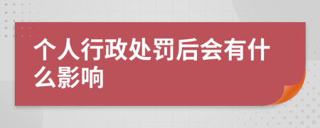 个人行政处罚后会有什么影响