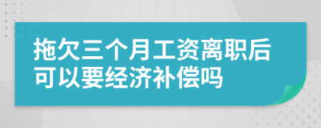 拖欠三个月工资离职后可以要经济补偿吗