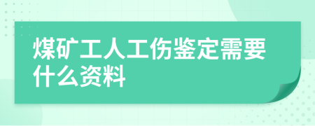 煤矿工人工伤鉴定需要什么资料