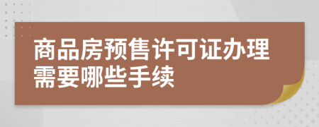 商品房预售许可证办理需要哪些手续