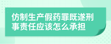 仿制生产假药罪既遂刑事责任应该怎么承担