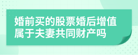 婚前买的股票婚后增值属于夫妻共同财产吗