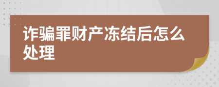 诈骗罪财产冻结后怎么处理