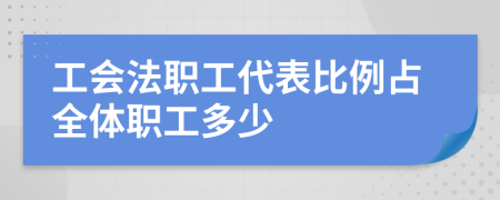 工会法职工代表比例占全体职工多少