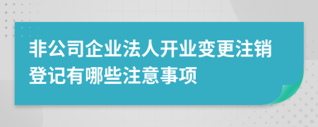 非公司企业法人开业变更注销登记有哪些注意事项