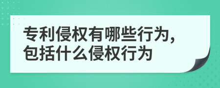 专利侵权有哪些行为,包括什么侵权行为