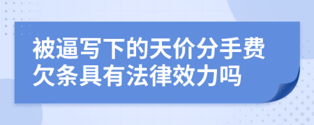 被逼写下的天价分手费欠条具有法律效力吗
