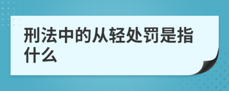 刑法中的从轻处罚是指什么