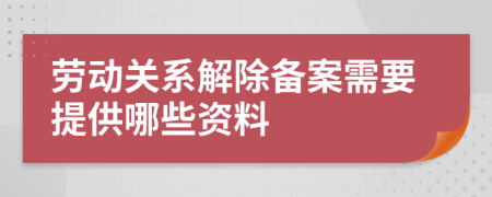 劳动关系解除备案需要提供哪些资料