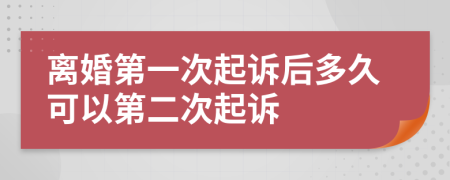 离婚第一次起诉后多久可以第二次起诉