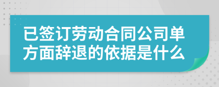 已签订劳动合同公司单方面辞退的依据是什么