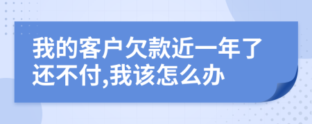 我的客户欠款近一年了还不付,我该怎么办