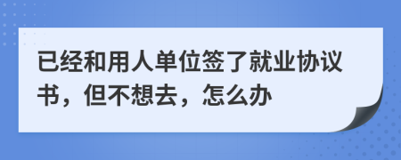 已经和用人单位签了就业协议书，但不想去，怎么办